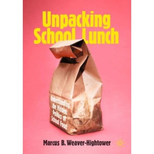 Unpacking School Lunch : Understanding the Hidden Politics of School Food
