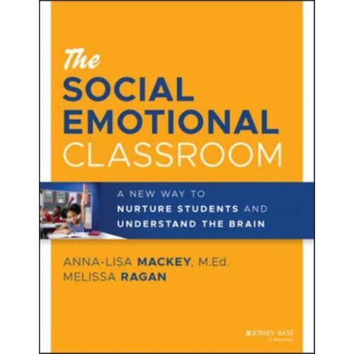 The Social Emotional Classroom A New Way to Nurture Students and Understand the Brain