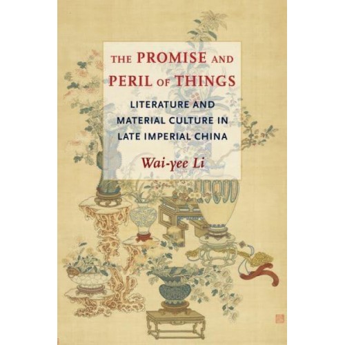 The Promise and Peril of Things Literature and Material Culture in Late Imperial China