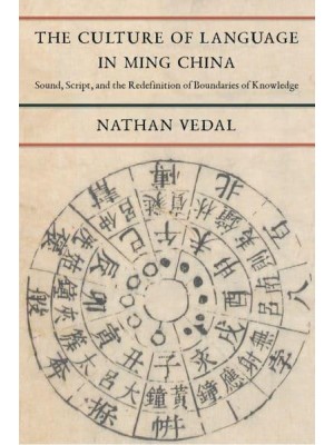 The Culture of Language in Ming China Sound, Script, and the Redefinition of Boundaries of Knowledge