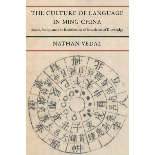 The Culture of Language in Ming China Sound, Script, and the Redefinition of Boundaries of Knowledge