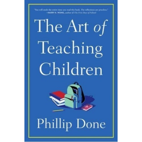 The Art of Teaching Children All I Learned from a Lifetime in the Classroom