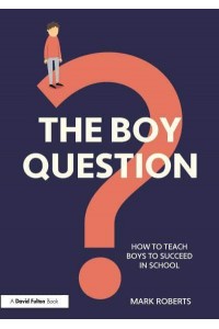 The Boy Question How to Teach Boys to Succeed in School