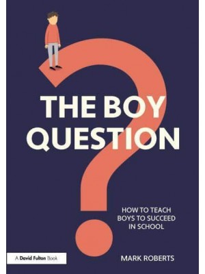 The Boy Question How to Teach Boys to Succeed in School