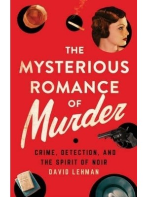 The Mysterious Romance of Murder Crime, Detection, and the Spirit of Noir