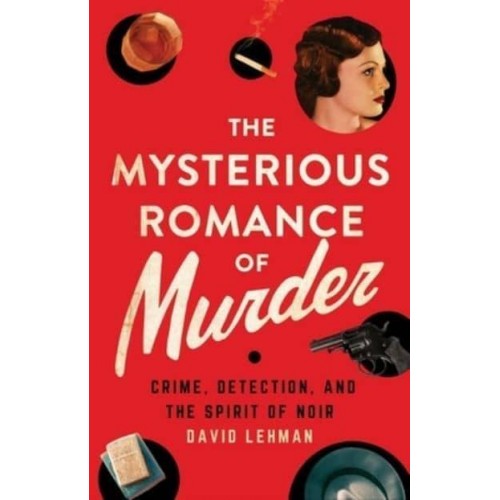 The Mysterious Romance of Murder Crime, Detection, and the Spirit of Noir