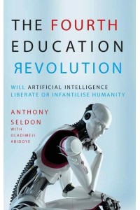 The Fourth Education Revolution Will Artificial Intelligence Liberate or Infantilise Humanity