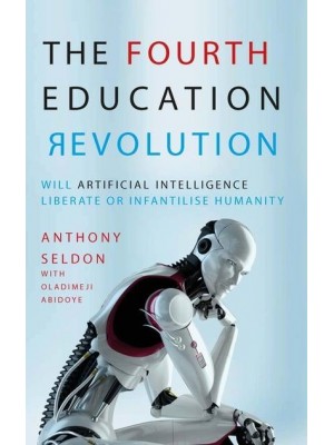 The Fourth Education Revolution Will Artificial Intelligence Liberate or Infantilise Humanity