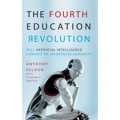 The Fourth Education Revolution Will Artificial Intelligence Liberate or Infantilise Humanity