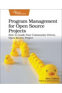 Program Management for Open Source Projects How to Guide Your Community-Driven, Open Source Project