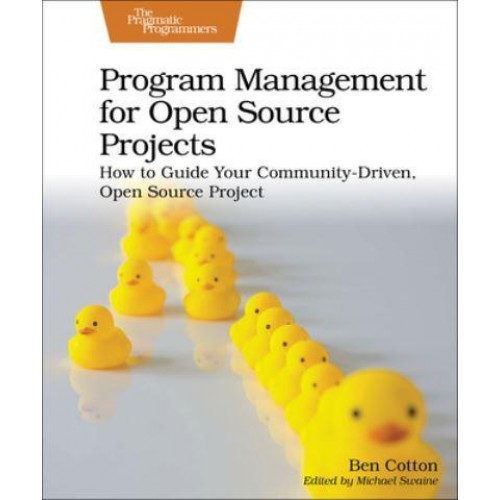 Program Management for Open Source Projects How to Guide Your Community-Driven, Open Source Project