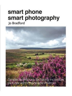 Smart Phone Smart Photography Simple Techniques for Taking Incredible Pictures With iPhone and Android