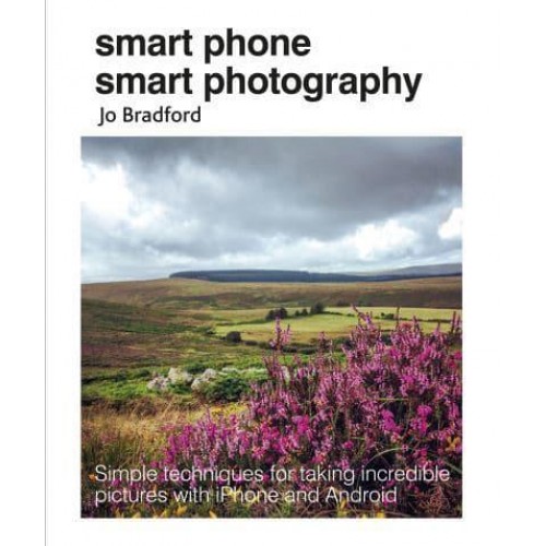 Smart Phone Smart Photography Simple Techniques for Taking Incredible Pictures With iPhone and Android