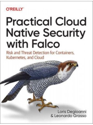 Practical Cloud Native Security With Falco Risk and Threat Detection for Containers, Kubernetes, and Cloud