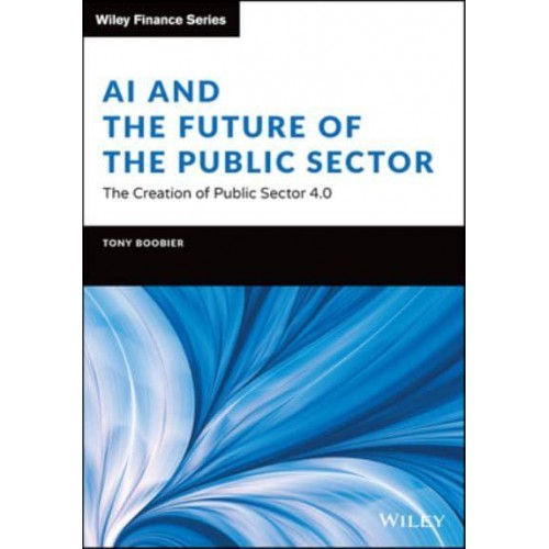 AI and the Future of the Public Sector The Creation of Public Sector 4.0 - Wiley Finance