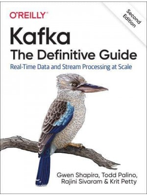 Kafka The Definitive Guide : Real-Time Data and Stream Processing at Scale