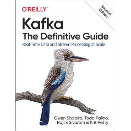 Kafka The Definitive Guide : Real-Time Data and Stream Processing at Scale