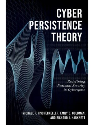 Cyber Persistence Theory Redefining National Security in Cyberspace - Bridging the Gap