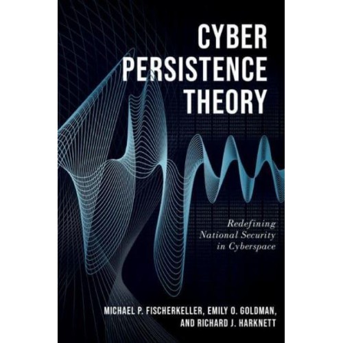 Cyber Persistence Theory Redefining National Security in Cyberspace - Bridging the Gap