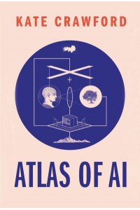 Atlas of AI Power, Politics, and the Planetary Costs of Artificial Intelligence