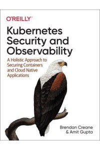 Kubernetes Security and Observability A Holistic Approach to Securing and Troubleshooting Cloud Native Applications