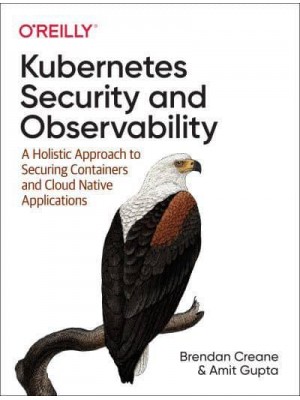 Kubernetes Security and Observability A Holistic Approach to Securing and Troubleshooting Cloud Native Applications