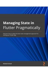 Managing State in Flutter Pragmatically Discover How to Adopt the Optimal State Management Approach for Scaling Your Flutter App