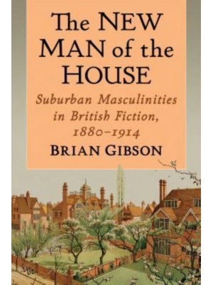 The New Man of the House Suburban Masculinities in British Fiction, 1880-1914