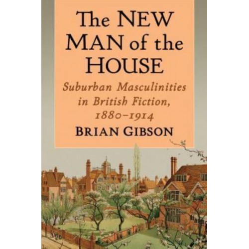 The New Man of the House Suburban Masculinities in British Fiction, 1880-1914