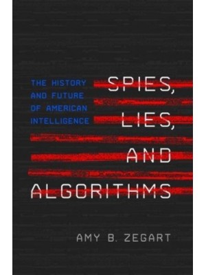 Spies, Lies, and Algorithms The History and Future of American Intelligence