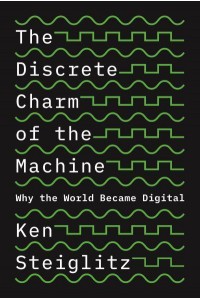 The Discrete Charm of the Machine Why the World Became Digital