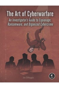 The Art of Cyberwarfare An Investigator's Guide to Espionage, Ransomware, and Organized Cybercrime