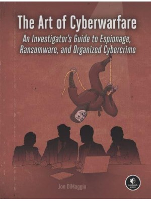 The Art of Cyberwarfare An Investigator's Guide to Espionage, Ransomware, and Organized Cybercrime