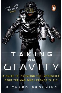 Taking on Gravity A Guide to Inventing the Impossible from the Man Who Learned to Fly