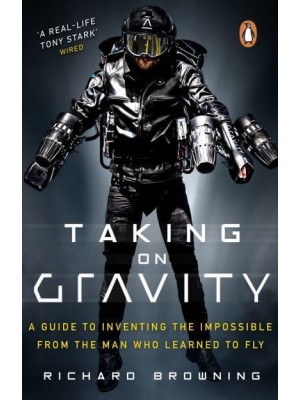 Taking on Gravity A Guide to Inventing the Impossible from the Man Who Learned to Fly