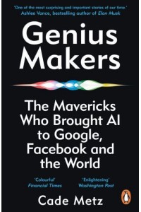 Genius Makers The Mavericks Who Brought A.I. To Google, Facebook, and the World