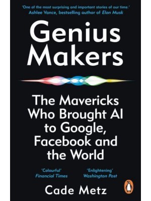 Genius Makers The Mavericks Who Brought A.I. To Google, Facebook, and the World