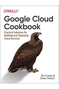 Google Cloud Cookbook Practical Solutions for Building and Deploying Cloud Services