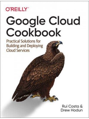 Google Cloud Cookbook Practical Solutions for Building and Deploying Cloud Services