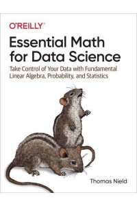 Essential Math for Data Science Take Control of Your Data With Fundamental Linear Algebra, Probability, and Statistics