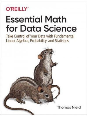 Essential Math for Data Science Take Control of Your Data With Fundamental Linear Algebra, Probability, and Statistics