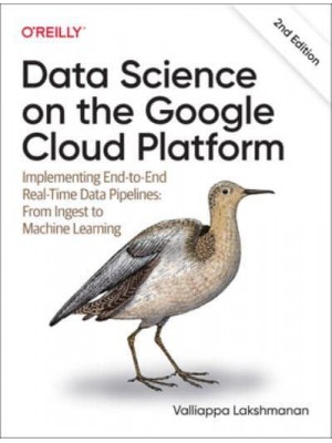 Data Science on the Google Cloud Platform Implementing End-to-End Real-Time Data Pipelines : From Ingest to Machine Learning