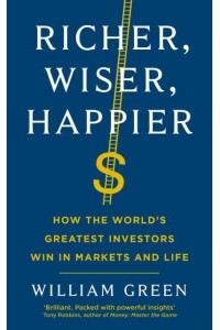 Richer, Wiser, Happier How the World's Greatest Investors Win in Markets and Life