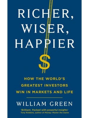 Richer, Wiser, Happier How the World's Greatest Investors Win in Markets and Life