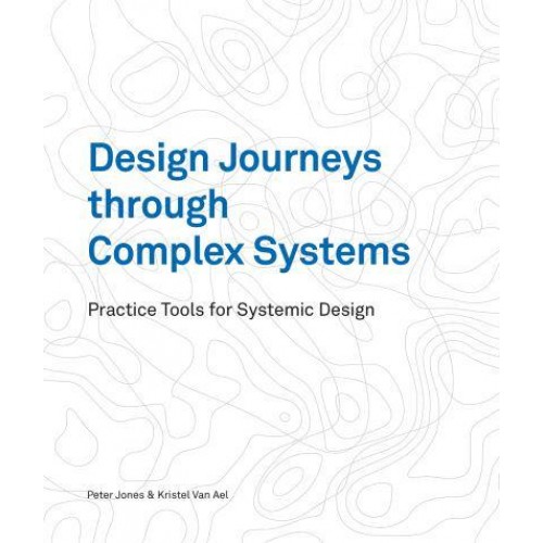 Design Journeys Through Complex Systems Practice Tools for Systemic Design