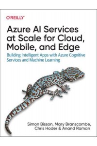 Azure AI Services at Scale for Cloud, Mobile, and Edge Building Intelligent Apps With Azure Cognitive Services and Machine Learning