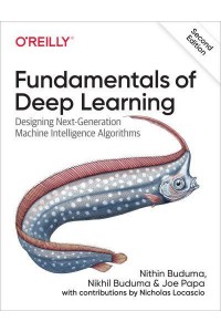 Fundamentals of Deep Learning Designing Next-Generation Machine Intelligence Algorithms