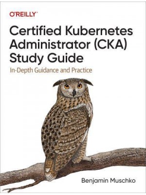 Certified Kubernetes Administrator (CKA) Study Guide In-Depth Guidance and Practice