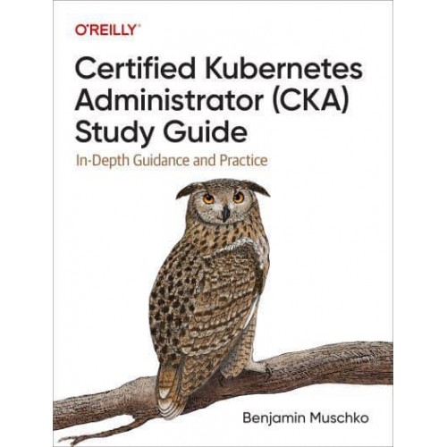 Certified Kubernetes Administrator (CKA) Study Guide In-Depth Guidance and Practice