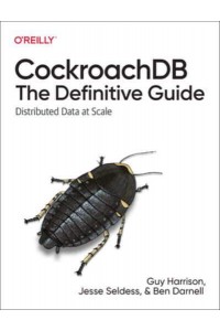 CockroachDB: The Definitive Guide Distributed Data at Scale